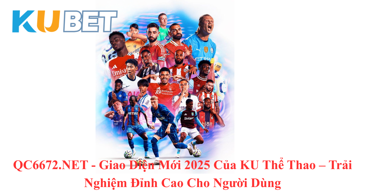 QC6672.NET - Giao Diện Mới 2025 Của KU Thể Thao – Trải Nghiệm Đỉnh Cao Cho Người Dùng